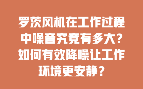 羅茨風機在工作過程中噪音究竟有多大？如何有效降噪讓工作環境更安靜？ 一