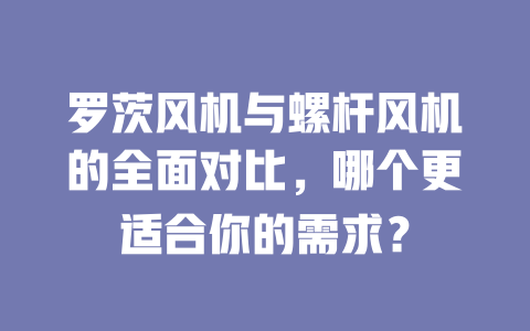 羅茨風機與螺桿風機的全面對比，哪個更適合你的需求？ 一