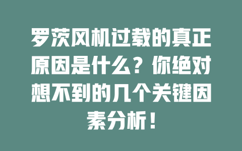 羅茨風機過載的真正原因是什么？你絕對想不到的幾個關鍵因素分析！ 一