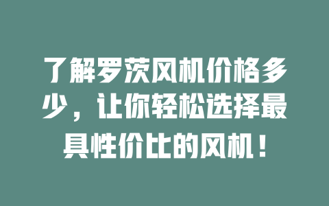 了解羅茨風機價格多少，讓你輕松選擇最具性價比的風機！ 一