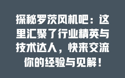 探秘羅茨風機吧：這里匯聚了行業精英與技術達人，快來交流你的經驗與見解！ 一